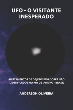 portada Ufo - O Visitante Inesperado: Avistamentos De Objetos Voadores Não Identificados No Rio De Janeiro - Brasil (portuguese Edition)