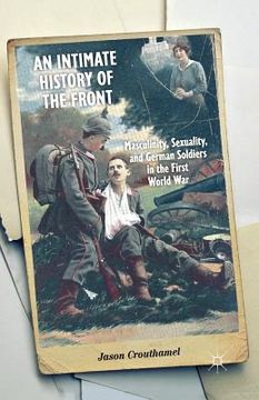 portada An Intimate History of the Front: Masculinity, Sexuality, and German Soldiers in the First World war (en Inglés)