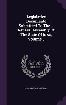 portada Legislative Documents Submitted To The ... General Assembly Of The State Of Iowa, Volume 3 (en Inglés)