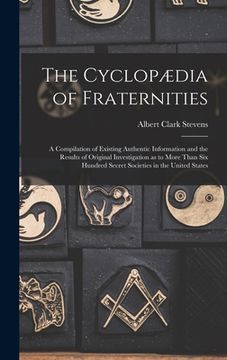 portada The Cyclopædia of Fraternities; a Compilation of Existing Authentic Information and the Results of Original Investigation as to More Than six Hundred (en Inglés)