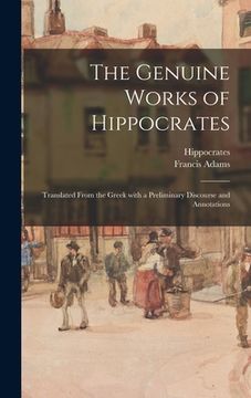 portada The Genuine Works of Hippocrates; Translated From the Greek With a Preliminary Discourse and Annotations