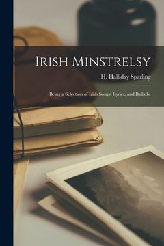 portada Irish Minstrelsy: Being a Selection of Irish Songs, Lyrics, and Ballads; (en Inglés)