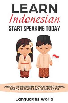 portada Learn Indonesian: Start Speaking Today. Absolute Beginner to Conversational Speaker Made Simple and Easy! (en Inglés)