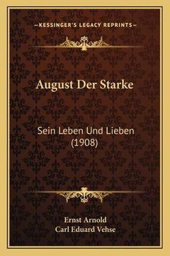 portada August Der Starke: Sein Leben Und Lieben (1908) (en Alemán)