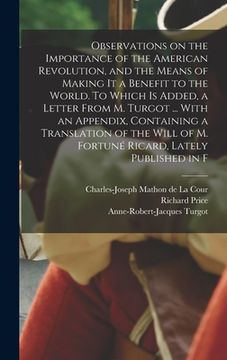 portada Observations on the Importance of the American Revolution, and the Means of Making it a Benefit to the World. To Which is Added, a Letter From M. Turg (en Inglés)