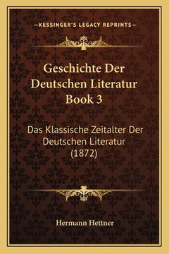 portada Geschichte Der Deutschen Literatur Book 3: Das Klassische Zeitalter Der Deutschen Literatur (1872) (in German)