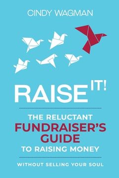 portada Raise It!: The Reluctant Fundraiser's Guide to Raising Money Without Selling Your Soul (en Inglés)