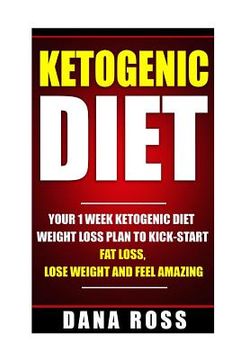 portada Ketogenic Diet: Your 1 Week Ketogenic Diet Weight Loss Plan To Kick-Start Fat Loss, Lose Weight and Feel Amazing (en Inglés)