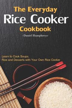 portada The Everyday Rice Cooker Cookbook: Learn to Cook Soups, Rice and Desserts with Your Own Rice Cooker (en Inglés)