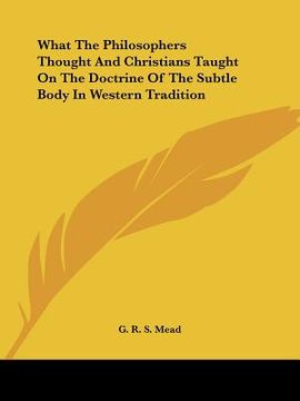 portada what the philosophers thought and christians taught on the doctrine of the subtle body in western tradition (en Inglés)