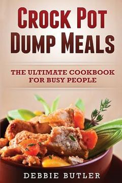 portada Crockpot Dump Meals: The Ultimate Cookbook For Busy People (en Inglés)