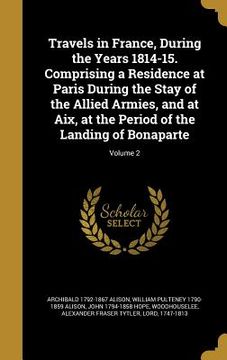portada Travels in France, During the Years 1814-15. Comprising a Residence at Paris During the Stay of the Allied Armies, and at Aix, at the Period of the La