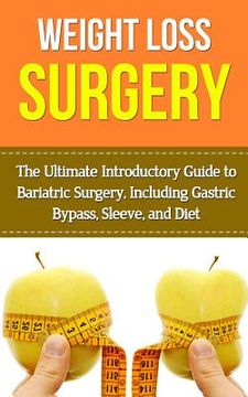 portada Weight Loss Surgery: The Ultimate Introductory Guide to Bariatric Surgery, Including Gastric Bypass, Sleeve, And Diet (en Inglés)
