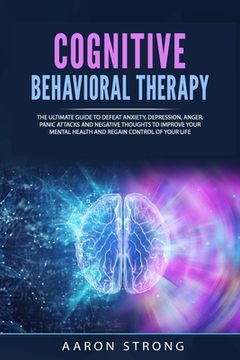 Cognitive Behavioral Therapy: The Ultimate Guide to Defeat Anxiety, Depression, Anger, Panic Attacks and Negative Thoughts to Improve your Mental He (en Inglés)