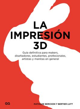 portada La Impresión 3d: Guía Definitiva Para Makers, Diseñadores, Estudiantes, Profesionales, Artistas y Manitas en General
