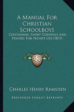 portada a manual for christian schoolboys: containing short counsels and prayers for private use (1875) (in English)
