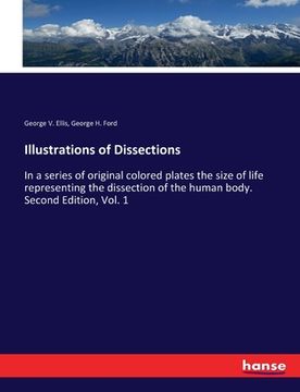 portada Illustrations of Dissections: In a series of original colored plates the size of life representing the dissection of the human body. Second Edition, (en Inglés)