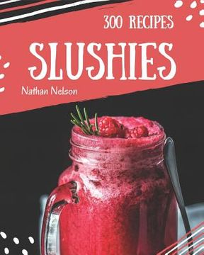 portada Slushies 300: Enjoy 300 Days with Amazing Slushie Recipes in Your Own Slushie Cookbook! [slushie Recipe Book, Smoothie Recipe Book f (en Inglés)