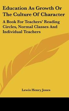 portada education as growth or the culture of character: a book for teachers' reading circles, normal classes and individual teachers