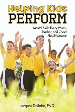 portada Helping Kids Perform: Mental Skills Every Parent, Teacher, and Coach Should Master! (in English)