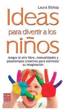 portada Ideas Para Divertir a Los Niños: Juegos Al Aire Libre, Manualidades Y Pasatiempos Creativos Para Estimular Su Imaginación (in Spanish)