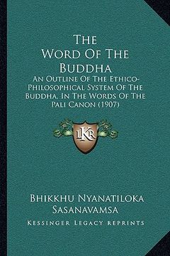 portada the word of the buddha: an outline of the ethico-philosophical system of the buddha, in the words of the pali canon (1907) (in English)