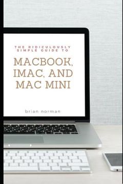 portada The Ridiculously Simple Guide to Macbook, Imac, and Mac Mini: A Practical Guide to Getting Started with the Next Generation of Mac and Macos Mojave (V (en Inglés)