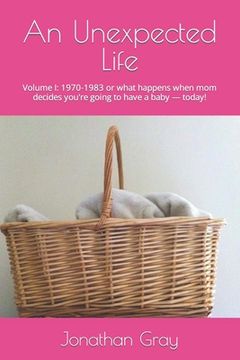 portada An Unexpected Life: Volume I: 1970-1983 or what happens when mom decides you're going to have a baby ? today! (in English)