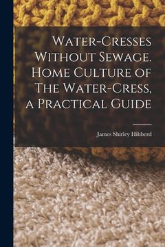 portada Water-Cresses Without Sewage. Home Culture of The Water-Cress, a Practical Guide (in English)