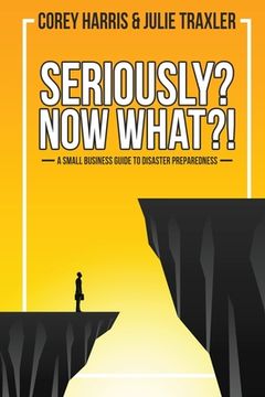 portada Seriously? Now What?!: A Small Business Guide to Disaster Preparedness (in English)