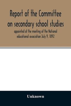 portada Report of the Committee on Secondary School Studies Appointed at the Meeting of the National Educational Association July 9, 1892, With the Reports of. This Committee and Held December 28-30, 1892 
