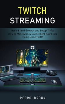 portada Twitch Streaming: Basic Brand Growth and Setup Tricks (How to Make Money Online Right Now From Home Using Twitch) (en Inglés)