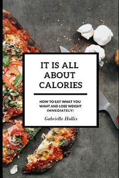 portada It Is All About Calories: How to Eat What You Want and Lose Weight Immediately (en Inglés)