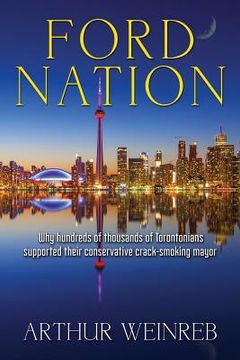 portada Ford Nation: Why hundreds of thousands of Torontonians supported their conservative crack-smoking mayor (en Inglés)