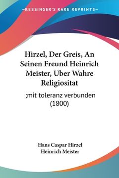 portada Hirzel, Der Greis, An Seinen Freund Heinrich Meister, Uber Wahre Religiositat: ;mit toleranz verbunden (1800) (in German)