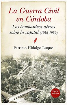 portada GUERRA CIVIL DE CÓRDOBA, LA (N.E.) . LOS BOMBARDEOS AÉREOS SOBRE LA CAPITAL (1936-1939)