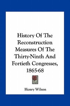 portada history of the reconstruction measures of the thirty-ninth and fortieth congresses, 1865-68 (en Inglés)