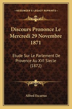 portada Discours Prononce Le Mercredi 29 Novembre 1871: Etude Sur Le Parlement De Provence Au XVI Siecle (1872) (en Francés)