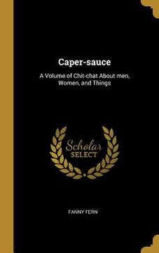 portada Caper-sauce: A Volume of Chit-chat About men, Women, and Things (en Inglés)