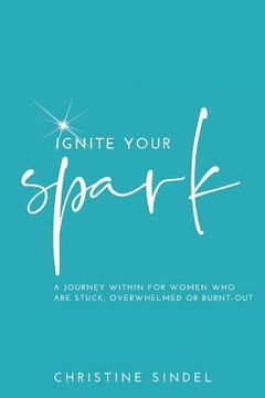 portada Ignite your Spark: A journey within for women who are stuck, overwhelmed or burnt-out (en Inglés)