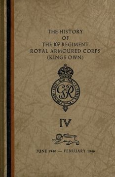 portada The History of The 107 Regiment Royal Armoured Corps (King's Own): June 1940-February 1946 (en Inglés)