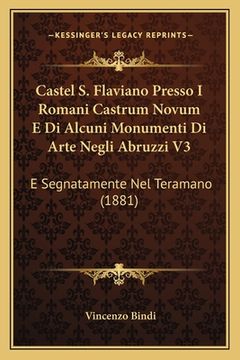 portada Castel S. Flaviano Presso I Romani Castrum Novum E Di Alcuni Monumenti Di Arte Negli Abruzzi V3: E Segnatamente Nel Teramano (1881) (en Italiano)