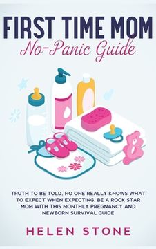 portada First Time Mom No-Panic Guide: Truth to be Told, No One Really Knows What to Expect When Expecting. Be a Rock Star Mom with This Monthly Pregnancy an (en Inglés)