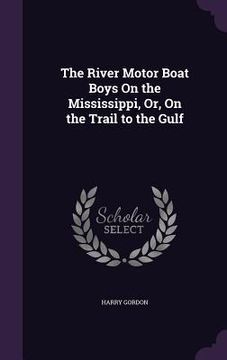 portada The River Motor Boat Boys On the Mississippi, Or, On the Trail to the Gulf (in English)