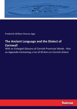 portada The Ancient Language and the Dialect of Cornwall: With an Enlarged Glossary of Cornish Provincial Words - Also an Appendix Containing a List of Writer (en Inglés)