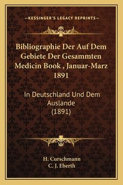 portada Bibliographie Der Auf Dem Gebiete Der Gesammten Medicin Book, Januar-Marz 1891: In Deutschland Und Dem Auslande (1891) (in French)
