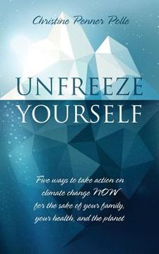 portada Unfreeze Yourself: Five ways to take action on climate change NOW for the sake of your family, your health, and the planet (en Inglés)