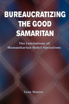 portada bureaucratizing the good samaritan: the limitations of humanitarian relief operations (en Inglés)