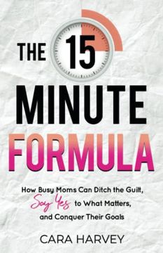 portada The 15 Minute Formula: How Busy Moms Can Ditch the Guilt, Say Yes to What Matters and Conquer Their Goals (en Inglés)