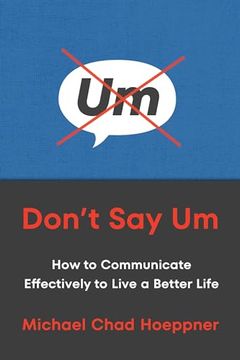Don't say um: How to Communicate Effectively to Live a Better Life (en Inglés)